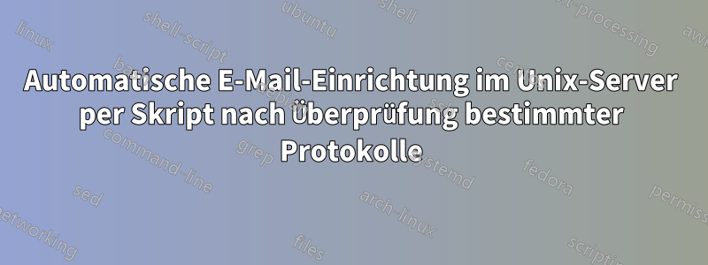Automatische E-Mail-Einrichtung im Unix-Server per Skript nach Überprüfung bestimmter Protokolle