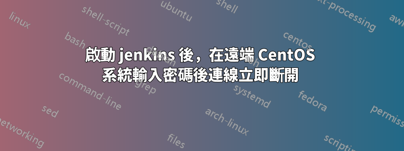 啟動 jenkins 後，在遠端 CentOS 系統輸入密碼後連線立即斷開
