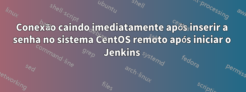 Conexão caindo imediatamente após inserir a senha no sistema CentOS remoto após iniciar o Jenkins