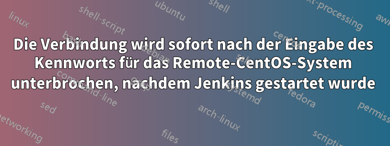Die Verbindung wird sofort nach der Eingabe des Kennworts für das Remote-CentOS-System unterbrochen, nachdem Jenkins gestartet wurde