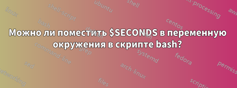 Можно ли поместить $SECONDS в переменную окружения в скрипте bash?
