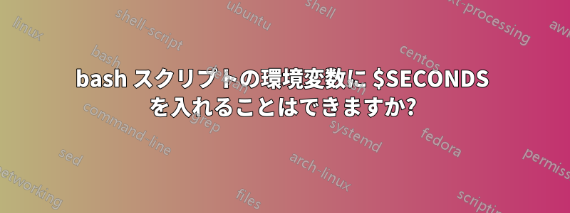 bash スクリプトの環境変数に $SECONDS を入れることはできますか?