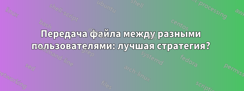 Передача файла между разными пользователями: лучшая стратегия?