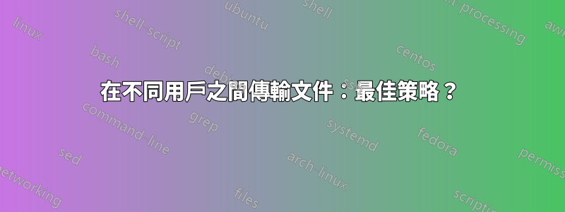 在不同用戶之間傳輸文件：最佳策略？