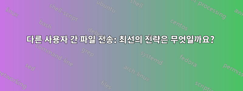 다른 사용자 간 파일 전송: 최선의 전략은 무엇일까요?