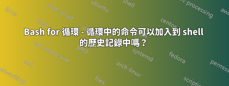 Bash for 循環 - 循環中的命令可以加入到 shell 的歷史記錄中嗎？