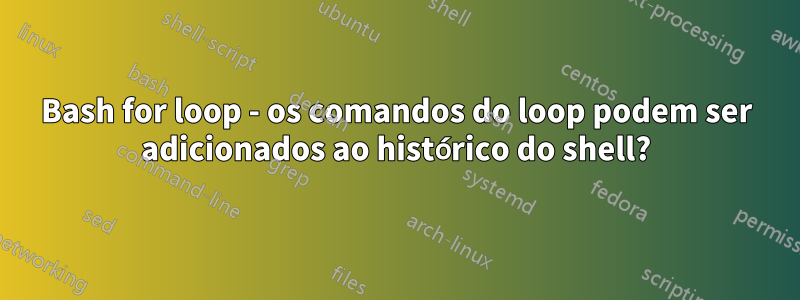Bash for loop - os comandos do loop podem ser adicionados ao histórico do shell?