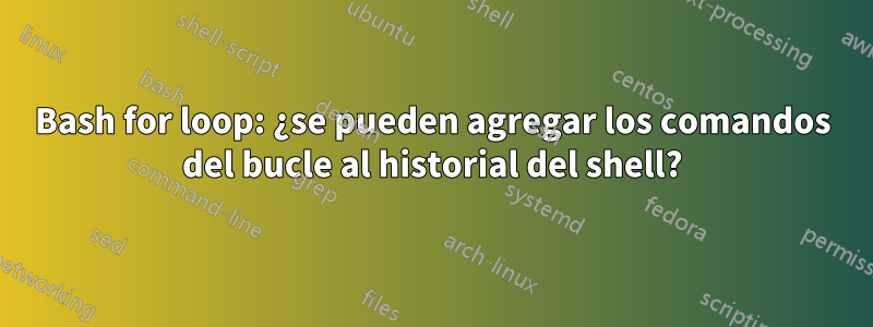 Bash for loop: ¿se pueden agregar los comandos del bucle al historial del shell?