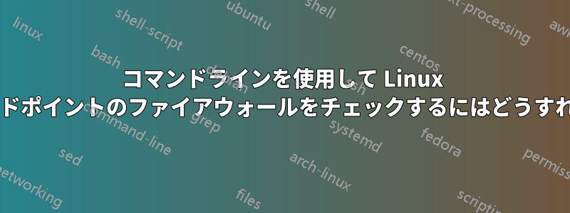 コマンドラインを使用して Linux 上の特定のエンドポイントのファイアウォールをチェックするにはどうすればよいですか?