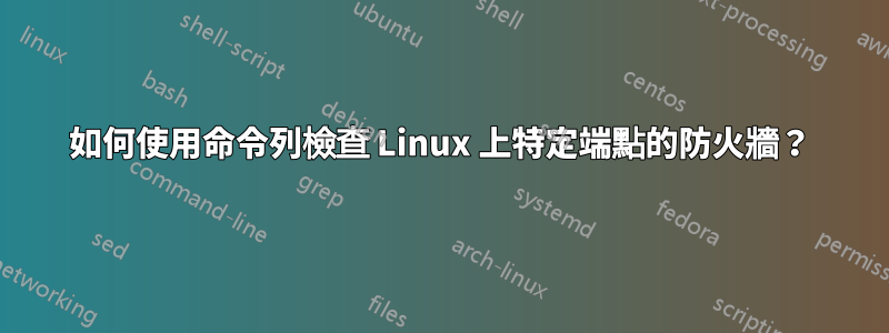 如何使用命令列檢查 Linux 上特定端點的防火牆?