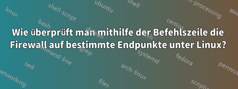 Wie überprüft man mithilfe der Befehlszeile die Firewall auf bestimmte Endpunkte unter Linux?