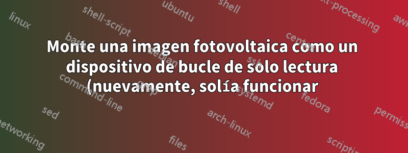 Monte una imagen fotovoltaica como un dispositivo de bucle de solo lectura (nuevamente, solía funcionar)