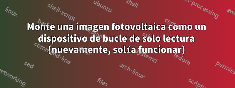 Monte una imagen fotovoltaica como un dispositivo de bucle de solo lectura (nuevamente, solía funcionar)
