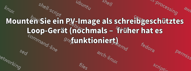 Mounten Sie ein PV-Image als schreibgeschütztes Loop-Gerät (nochmals – früher hat es funktioniert)