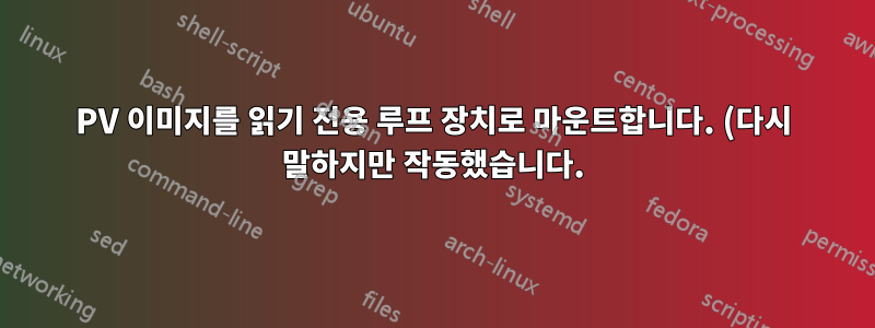 PV 이미지를 읽기 전용 루프 장치로 마운트합니다. (다시 말하지만 작동했습니다.)