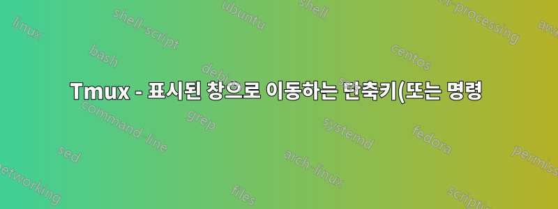 Tmux - 표시된 창으로 이동하는 단축키(또는 명령)