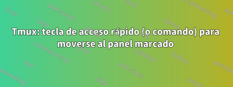 Tmux: tecla de acceso rápido (o comando) para moverse al panel marcado