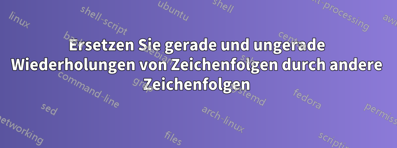 Ersetzen Sie gerade und ungerade Wiederholungen von Zeichenfolgen durch andere Zeichenfolgen