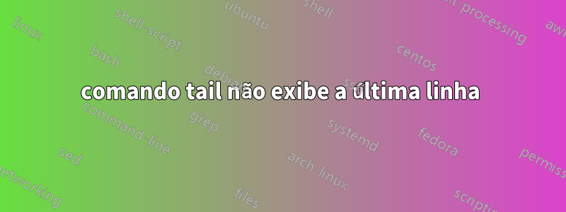 comando tail não exibe a última linha