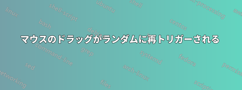 マウスのドラッグがランダムに再トリガーされる