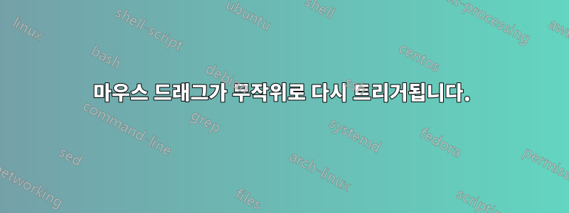 마우스 드래그가 무작위로 다시 트리거됩니다.