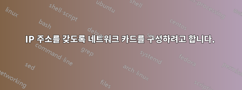 IP 주소를 갖도록 네트워크 카드를 구성하려고 합니다.