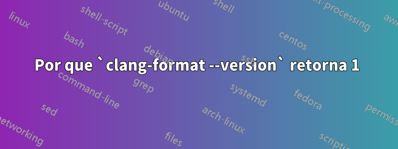 Por que `clang-format --version` retorna 1