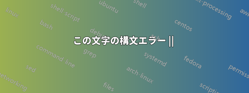 この文字の構文エラー ||