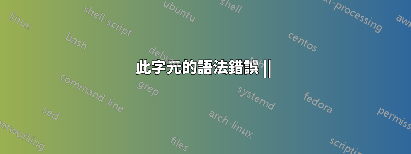 此字元的語法錯誤 ||