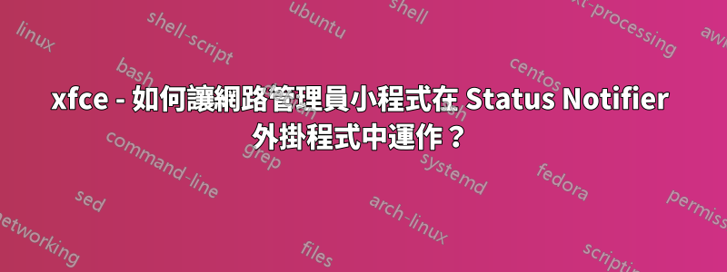 xfce - 如何讓網路管理員小程式在 Status Notifier 外掛程式中運作？
