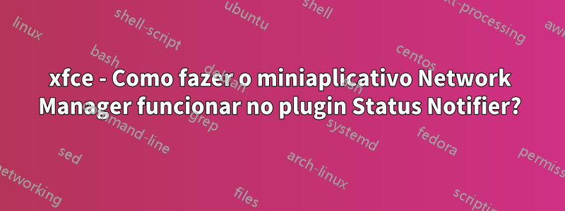 xfce - Como fazer o miniaplicativo Network Manager funcionar no plugin Status Notifier?