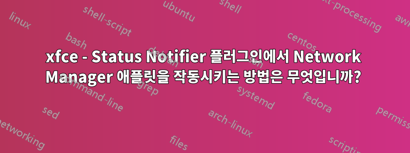 xfce - Status Notifier 플러그인에서 Network Manager 애플릿을 작동시키는 방법은 무엇입니까?