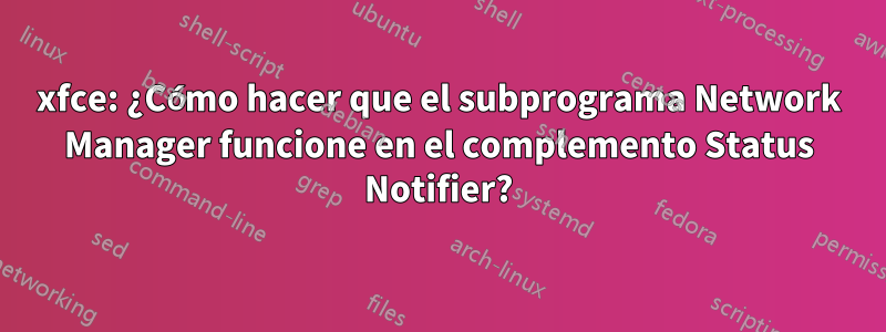 xfce: ¿Cómo hacer que el subprograma Network Manager funcione en el complemento Status Notifier?