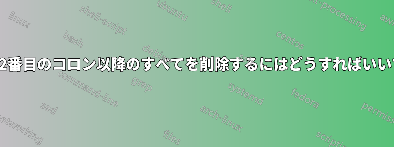 列内の2番目のコロン以降のすべてを削除するにはどうすればいいですか
