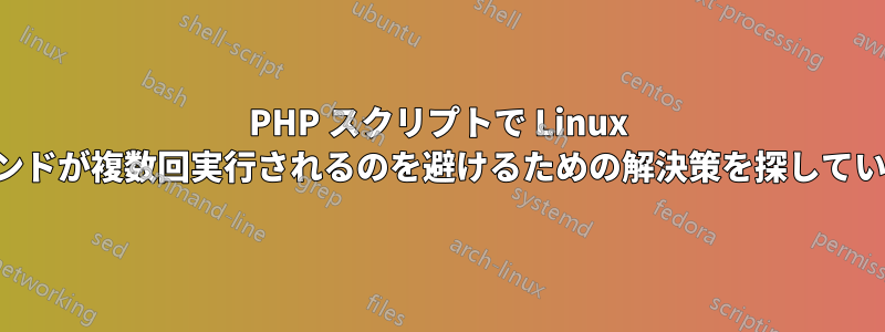 PHP スクリプトで Linux コマンドが複数回実行されるのを避けるための解決策を探しています