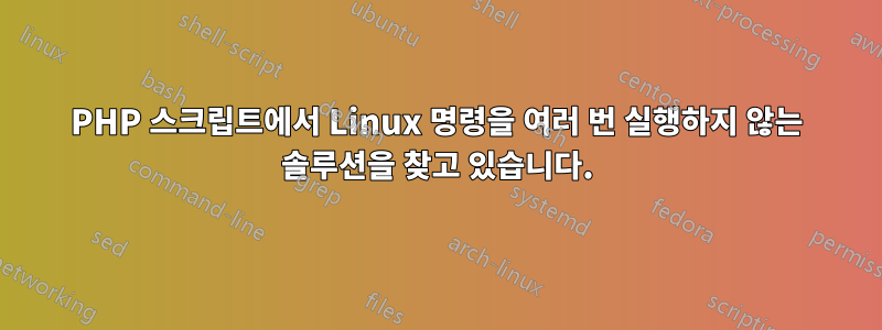 PHP 스크립트에서 Linux 명령을 여러 번 실행하지 않는 솔루션을 찾고 있습니다.