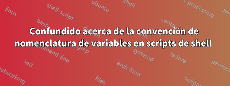 Confundido acerca de la convención de nomenclatura de variables en scripts de shell 