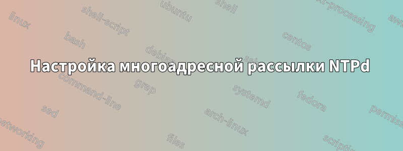 Настройка многоадресной рассылки NTPd