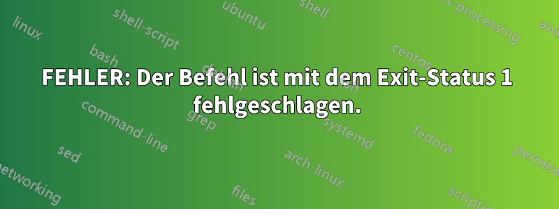 FEHLER: Der Befehl ist mit dem Exit-Status 1 fehlgeschlagen.