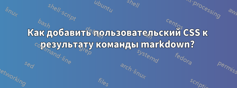 Как добавить пользовательский CSS к результату команды markdown?