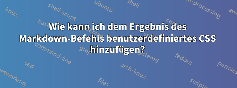 Wie kann ich dem Ergebnis des Markdown-Befehls benutzerdefiniertes CSS hinzufügen?