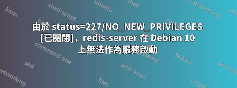 由於 status=227/NO_NEW_PRIVILEGES [已關閉]，redis-server 在 Debian 10 上無法作為服務啟動