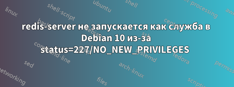 redis-server не запускается как служба в Debian 10 из-за status=227/NO_NEW_PRIVILEGES 