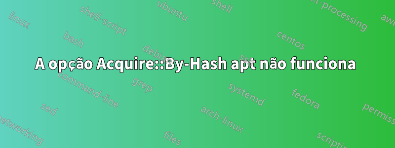 A opção Acquire::By-Hash apt não funciona