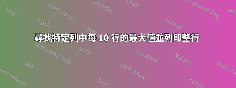 尋找特定列中每 10 行的最大值並列印整行