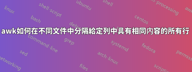awk如何在不同文件中分隔給定列中具有相同內容的所有行