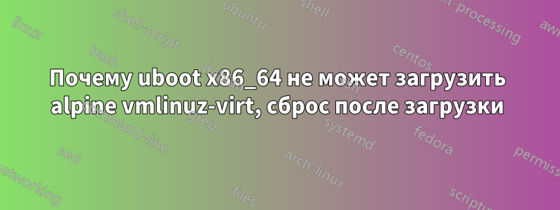Почему uboot x86_64 не может загрузить alpine vmlinuz-virt, сброс после загрузки