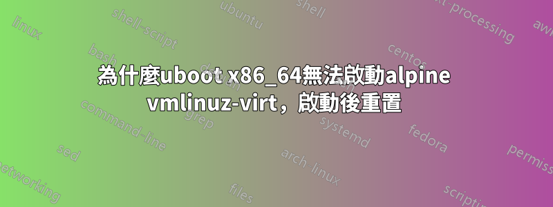 為什麼uboot x86_64無法啟動alpine vmlinuz-virt，啟動後重置
