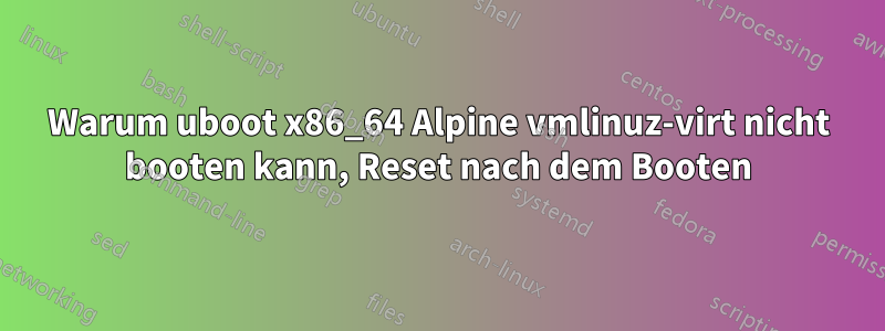 Warum uboot x86_64 Alpine vmlinuz-virt nicht booten kann, Reset nach dem Booten