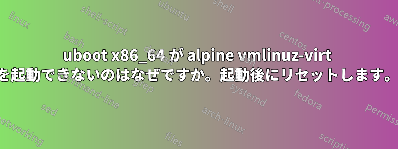 uboot x86_64 が alpine vmlinuz-virt を起動できないのはなぜですか。起動後にリセットします。